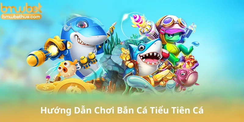 Hướng Dẫn Chơi Bắn Cá Tiểu Tiên Cá