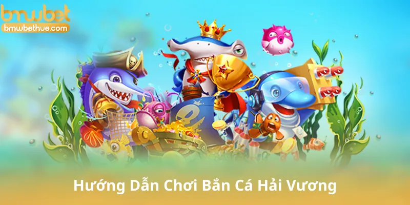 Hướng Dẫn Chơi Bắn Cá Hải Vương